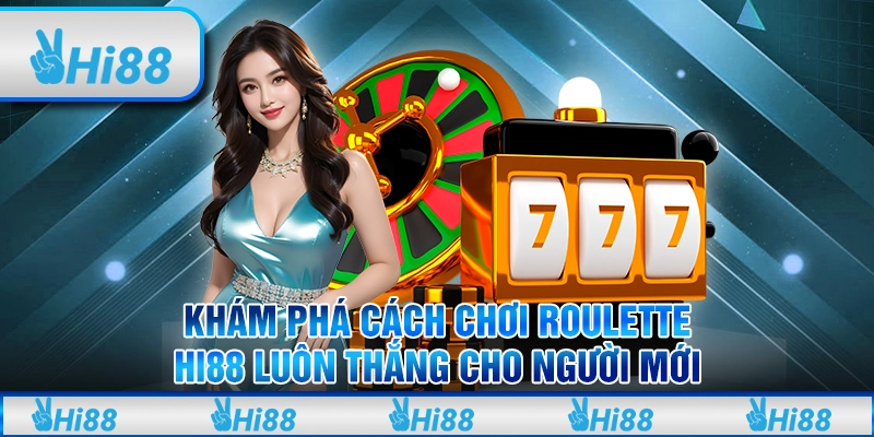 Khám Phá Cách Chơi Roulette Hi88 Luôn Thắng Cho Người Mới