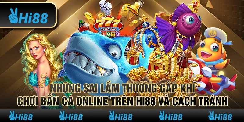 Những Sai Lầm Thường Gặp Khi Chơi Bắn Cá Online trên Hi88 và Cách Tránh