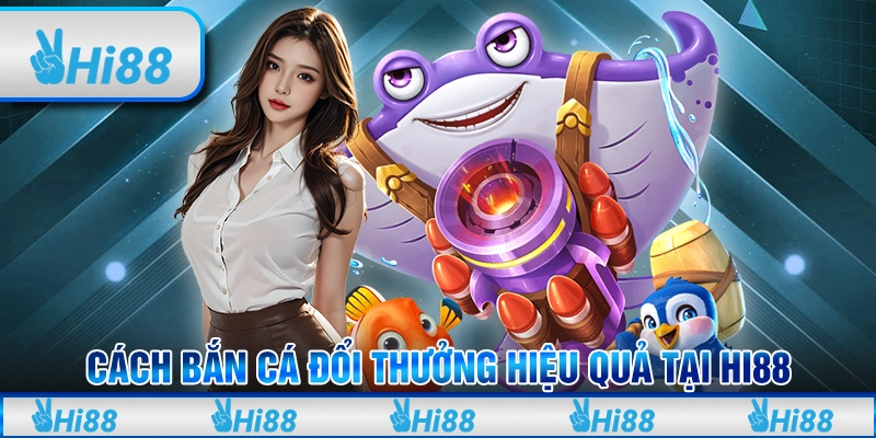 Cách Bắn Cá Đổi Thưởng Hiệu Quả Tại Hi88 Dành Cho Tân Thủ