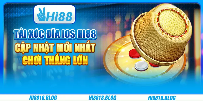 Tải Xóc Đĩa Ios Hi88 – Cập Nhật Mới Nhất, Chơi Thắng Lớn