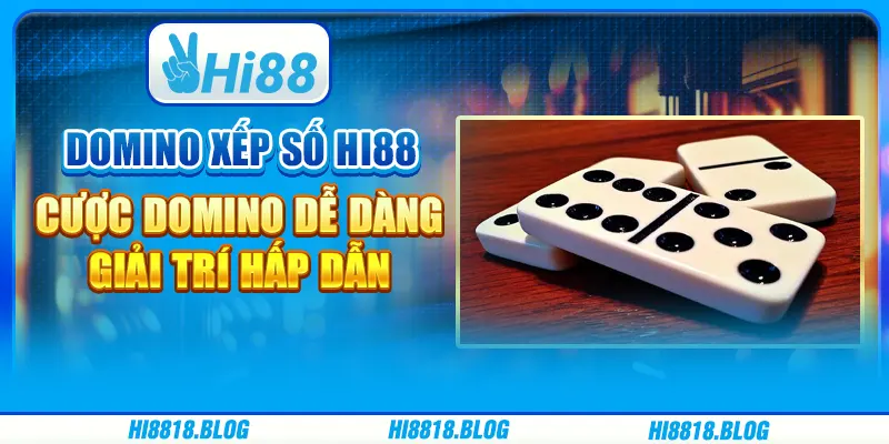 Domino Xếp Số Hi88 – Cược Domino Dễ Dàng, Giải Trí Hấp Dẫn