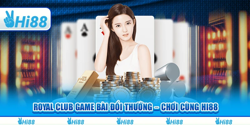 Royal Club Game Bài Đổi Thưởng – Chơi Cùng Hi88 Để Thắng Lớn