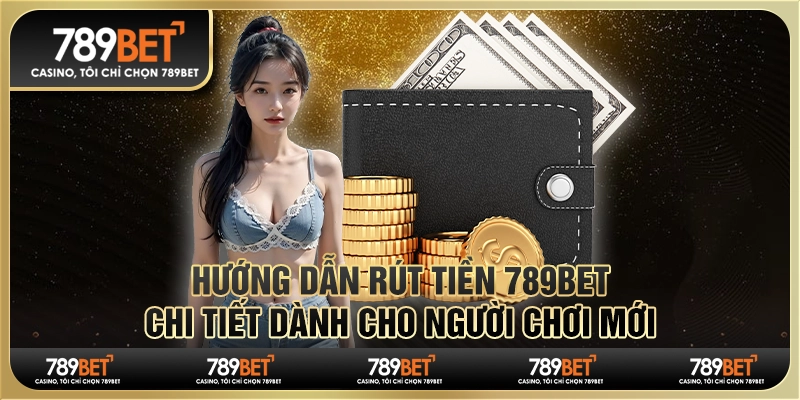 Hướng Dẫn Rút Tiền 789Bet Chi Tiết Dành Cho Người Chơi Mới